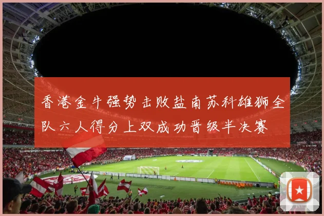香港金牛强势击败盐南苏科雄狮全队六人得分上双成功晋级半决赛