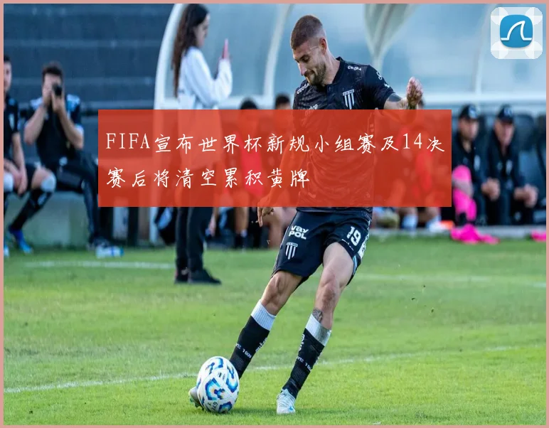 FIFA宣布世界杯新规小组赛及14决赛后将清空累积黄牌
