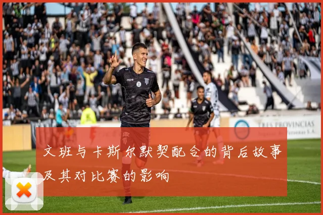 文班与卡斯尔默契配合的背后故事及其对比赛的影响