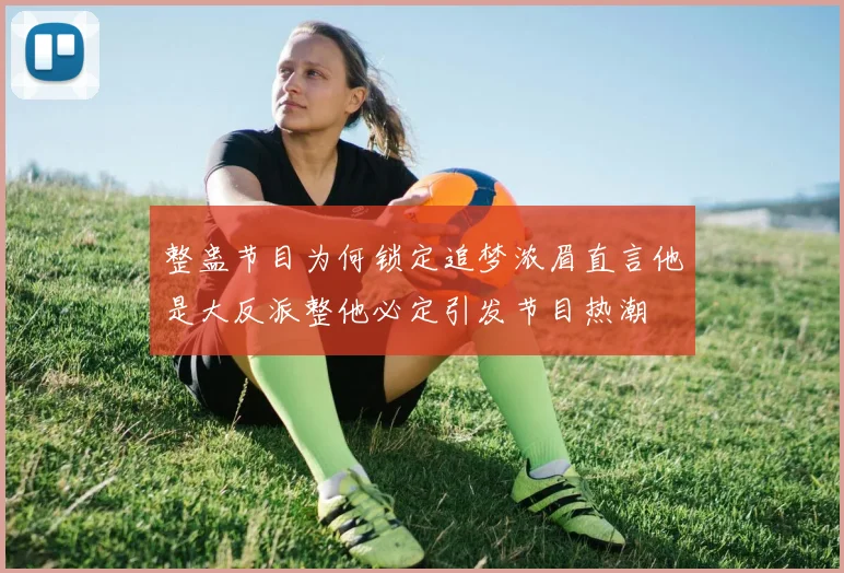 整蛊节目为何锁定追梦浓眉直言他是大反派整他必定引发节目热潮