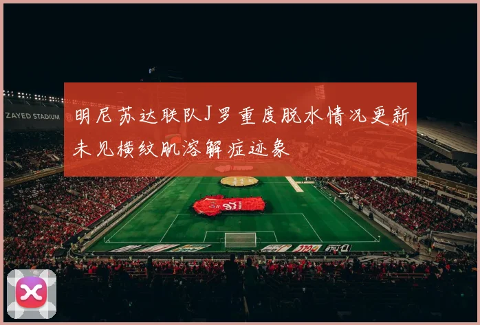 明尼苏达联队J罗重度脱水情况更新未见横纹肌溶解症迹象