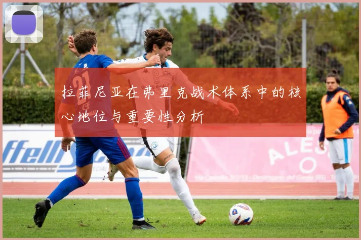 拉菲尼亚在弗里克战术体系中的核心地位与重要性分析