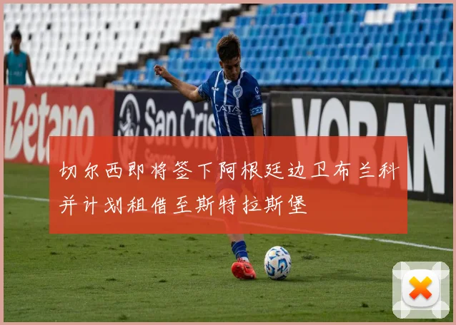 切尔西即将签下阿根廷边卫布兰科并计划租借至斯特拉斯堡