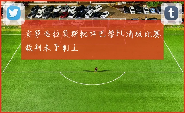 贡萨洛拉莫斯批评巴黎FC消极比赛裁判未予制止
