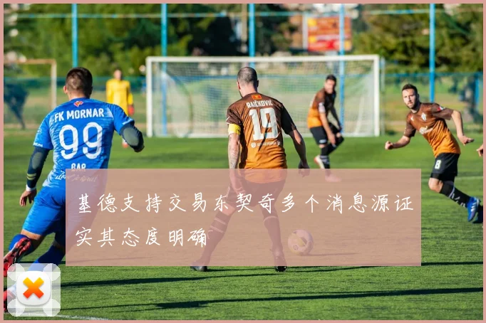 基德支持交易东契奇多个消息源证实其态度明确