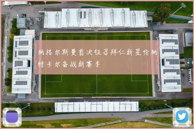 纳格尔斯曼首次征召拜仁新星伦纳特卡尔备战新赛季