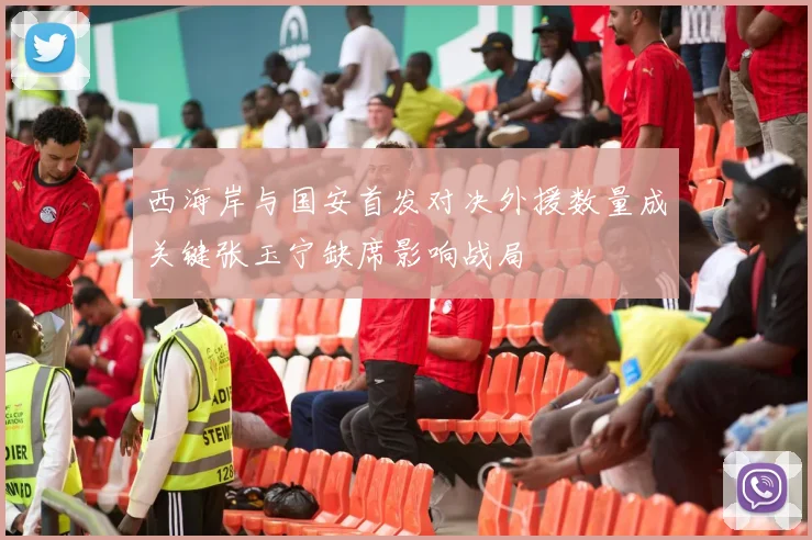 西海岸与国安首发对决外援数量成关键张玉宁缺席影响战局