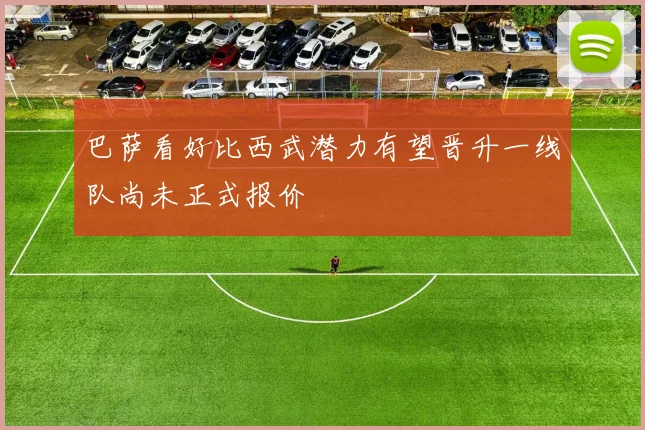 巴萨看好比西武潜力有望晋升一线队尚未正式报价