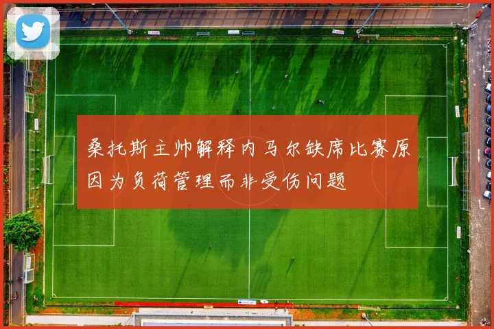 桑托斯主帅解释内马尔缺席比赛原因为负荷管理而非受伤问题