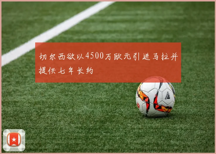 切尔西欲以4500万欧元引进马拉并提供七年长约