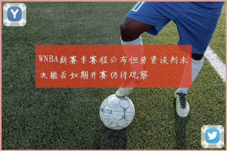WNBA新赛季赛程公布但劳资谈判未决能否如期开赛仍待观察