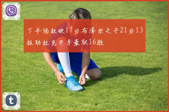 下半场狂砍17分布泽尔之子21分13板助杜克开季豪取16胜