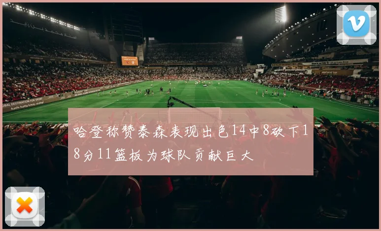 哈登称赞泰森表现出色14中8砍下18分11篮板为球队贡献巨大